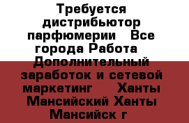 Требуется дистрибьютор парфюмерии - Все города Работа » Дополнительный заработок и сетевой маркетинг   . Ханты-Мансийский,Ханты-Мансийск г.